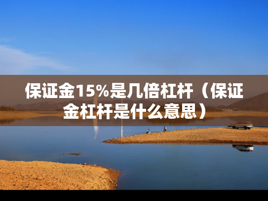 保证金15%是几倍杠杆（保证金杠杆是什么意思）