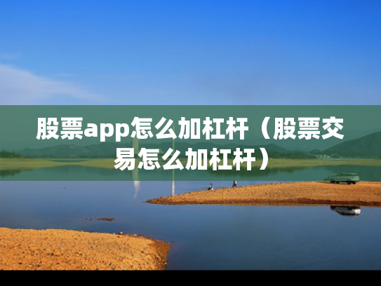 股票app怎么加杠杆（股票交易怎么加杠杆）