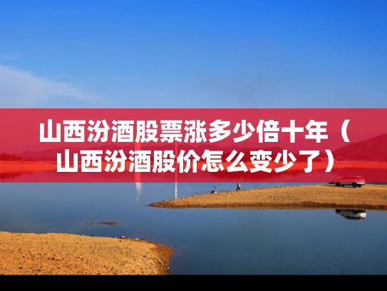 山西汾酒股票涨多少倍十年（山西汾酒股价怎么变少了）
