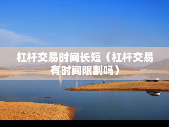 杠杆交易时间长短（杠杆交易有时间限制吗）