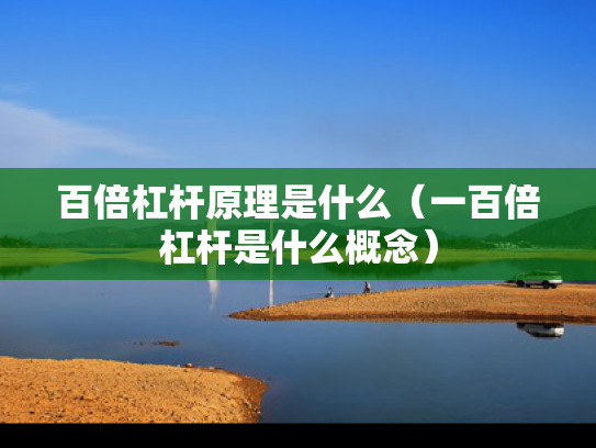 百倍杠杆原理是什么（一百倍杠杆是什么概念）