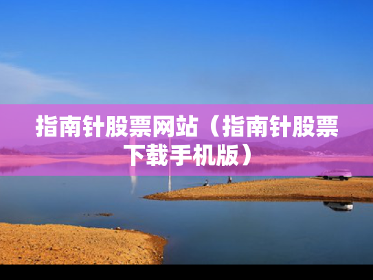 指南针股票网站（指南针股票下载手机版）