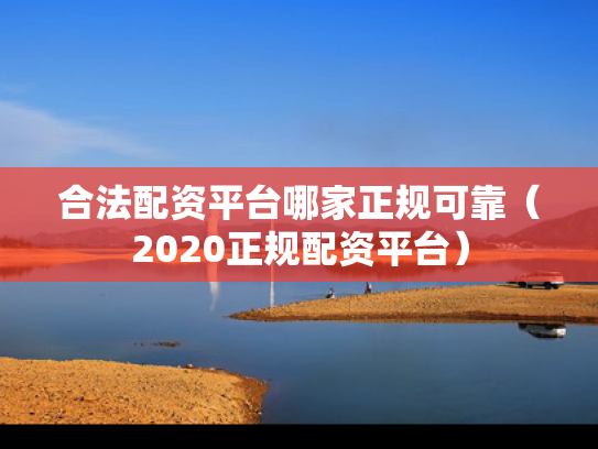 合法配资平台哪家正规可靠（2020正规配资平台）