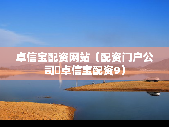 卓信宝配资网站（配资门户公司亅卓信宝配资9）