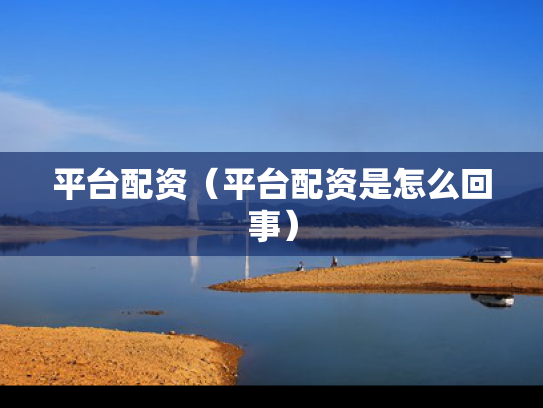 平台配资（平台配资是怎么回事）