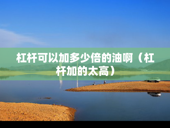 杠杆可以加多少倍的油啊（杠杆加的太高）