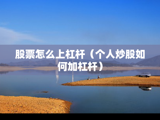 股票怎么上杠杆（个人炒股如何加杠杆）