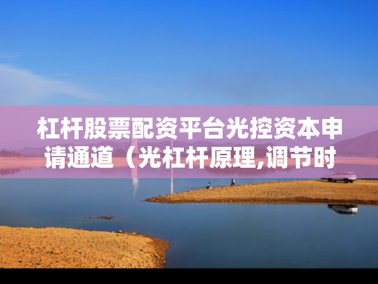 杠杆股票配资平台光控资本申请通道（光杠杆原理,调节时满足条件）