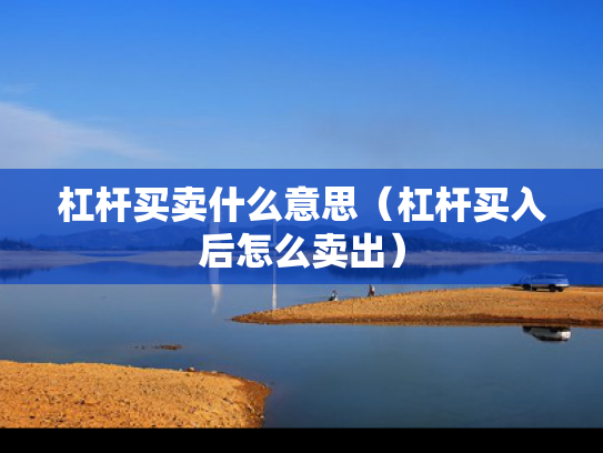 杠杆买卖什么意思（杠杆买入后怎么卖出）