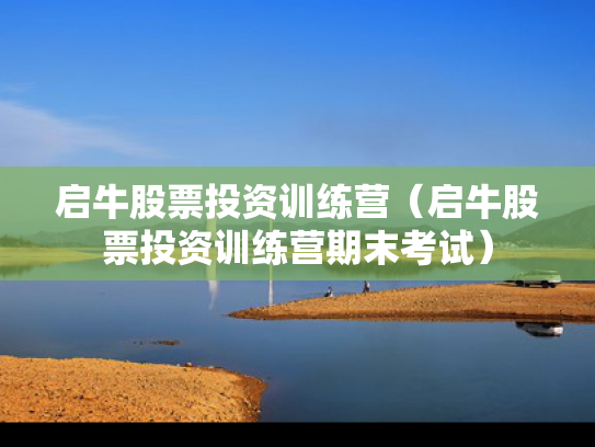启牛股票投资训练营（启牛股票投资训练营期末考试）