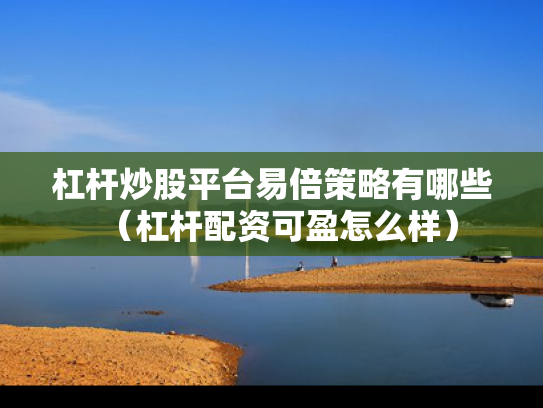 杠杆炒股平台易倍策略有哪些（杠杆配资可盈怎么样）
