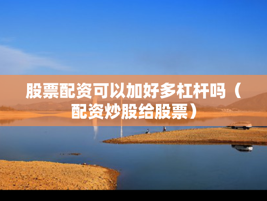 股票配资可以加好多杠杆吗（配资炒股给股票）