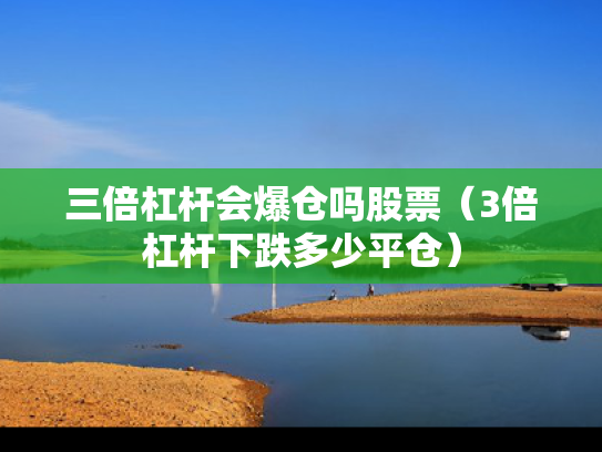 三倍杠杆会爆仓吗股票（3倍杠杆下跌多少平仓）