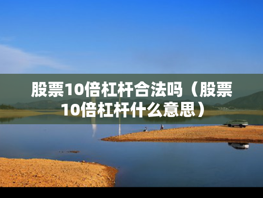 股票10倍杠杆合法吗（股票10倍杠杆什么意思）
