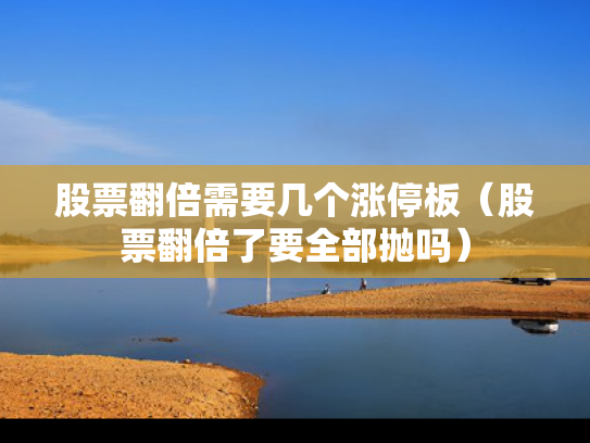 股票翻倍需要几个涨停板（股票翻倍了要全部抛吗）
