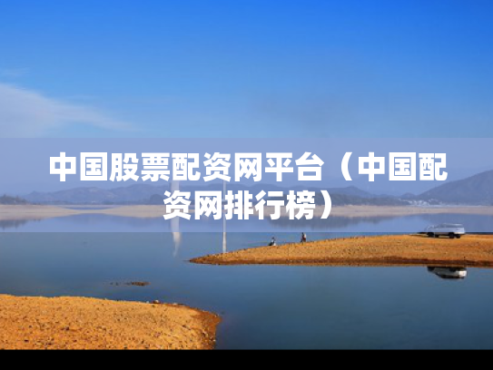中国股票配资网平台（中国配资网排行榜）