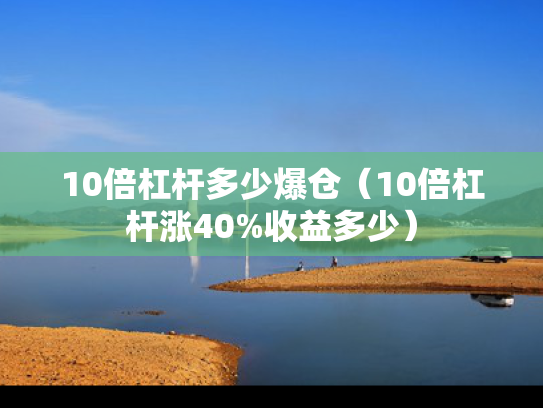 10倍杠杆多少爆仓（10倍杠杆涨40%收益多少）