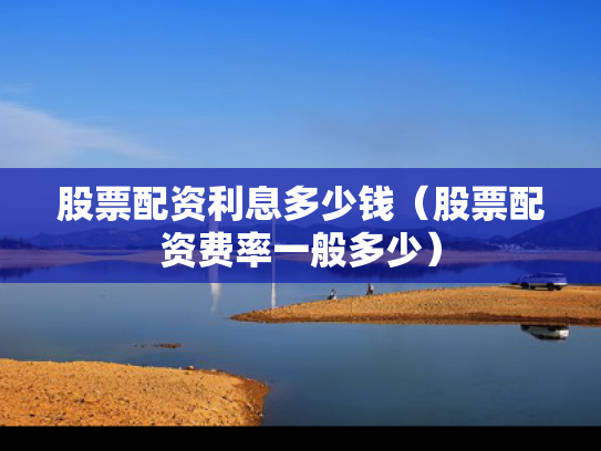 股票配资利息多少钱（股票配资费率一般多少）