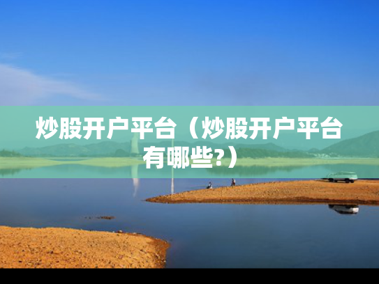 炒股开户平台（炒股开户平台有哪些?）