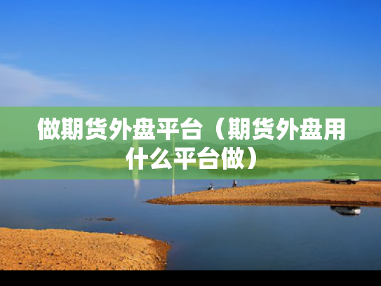 做期货外盘平台（期货外盘用什么平台做）