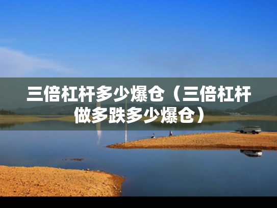 三倍杠杆多少爆仓（三倍杠杆做多跌多少爆仓）