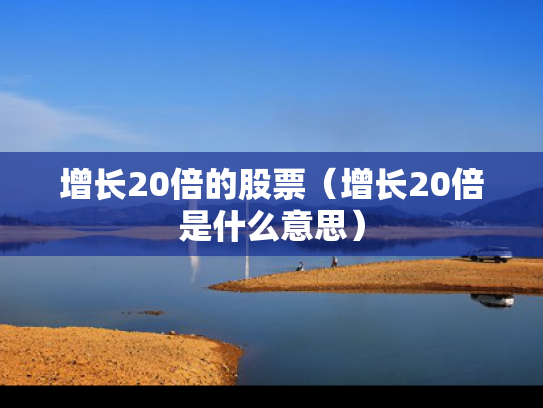 增长20倍的股票（增长20倍是什么意思）