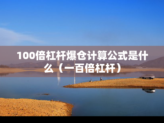 100倍杠杆爆仓计算公式是什么（一百倍杠杆）