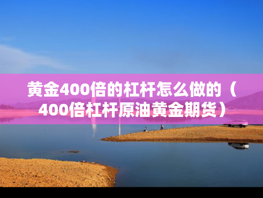 黄金400倍的杠杆怎么做的（400倍杠杆原油黄金期货）