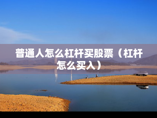 普通人怎么杠杆买股票（杠杆怎么买入）