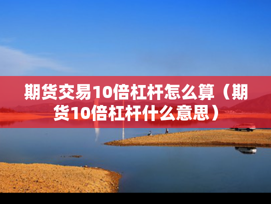 期货交易10倍杠杆怎么算（期货10倍杠杆什么意思）