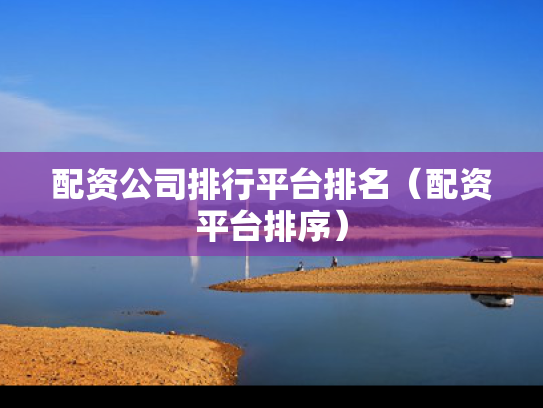 配资公司排行平台排名（配资平台排序）