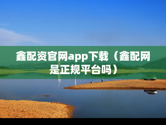 鑫配资官网app下载（鑫配网是正规平台吗）