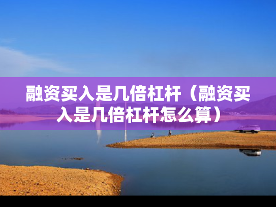 融资买入是几倍杠杆（融资买入是几倍杠杆怎么算）