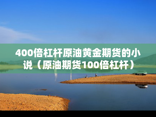 400倍杠杆原油黄金期货的小说（原油期货100倍杠杆）
