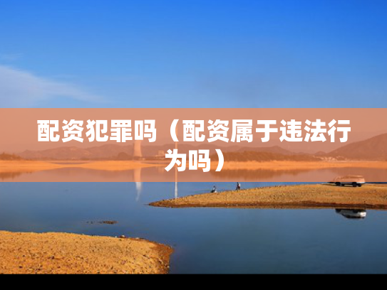 配资犯罪吗（配资属于违法行为吗）