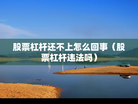 股票杠杆还不上怎么回事（股票杠杆违法吗）