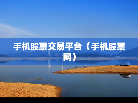 手机股票交易平台（手机股票网）