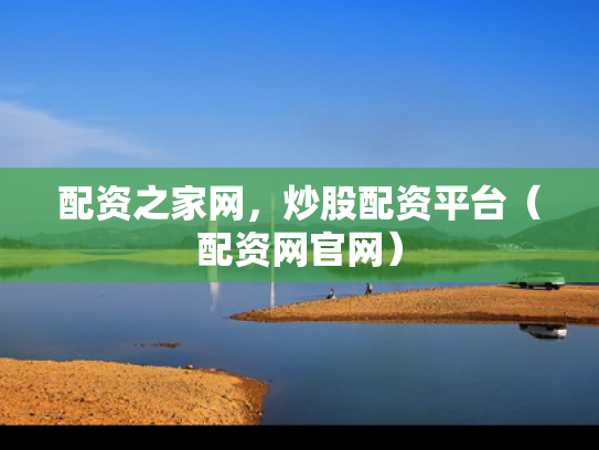 配资之家网，炒股配资平台（配资网官网）