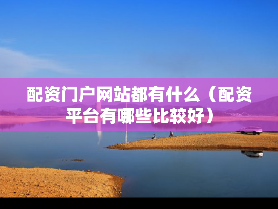 配资门户网站都有什么（配资平台有哪些比较好）