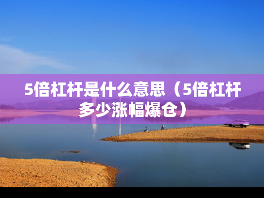 5倍杠杆是什么意思（5倍杠杆多少涨幅爆仓）