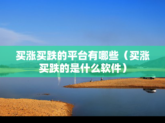 买涨买跌的平台有哪些（买涨买跌的是什么软件）