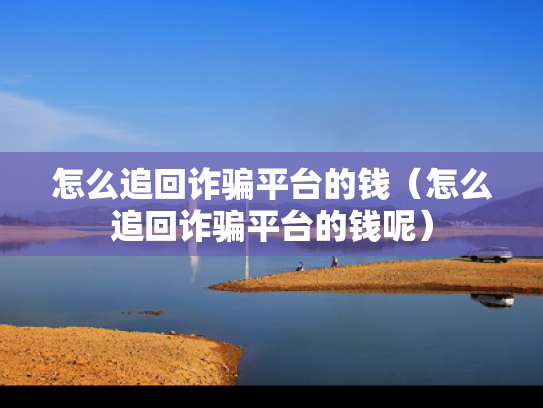 怎么追回诈骗平台的钱（怎么追回诈骗平台的钱呢）