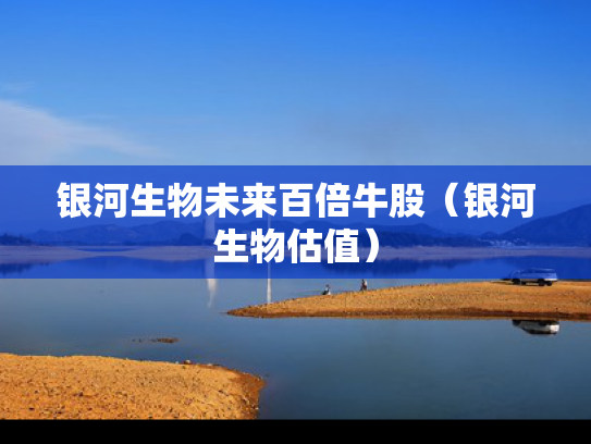 银河生物未来百倍牛股（银河生物估值）