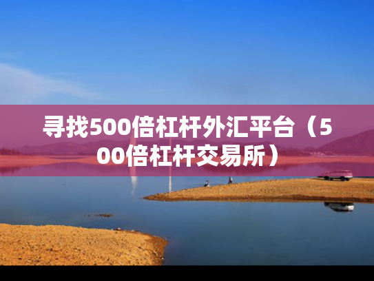 寻找500倍杠杆外汇平台（500倍杠杆交易所）