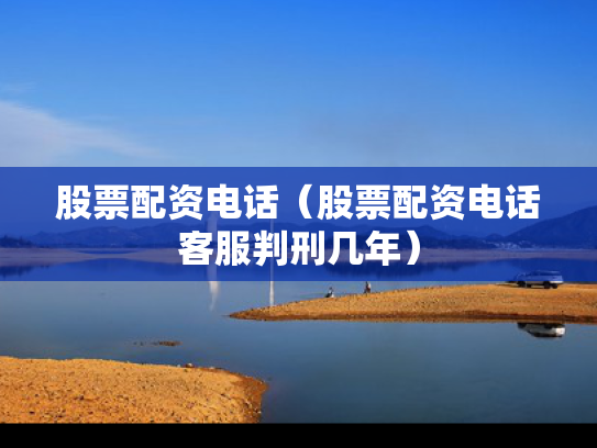 股票配资电话（股票配资电话客服判刑几年）