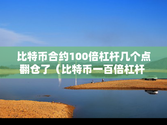 比特币合约100倍杠杆几个点翻仓了（比特币一百倍杠杆 爆仓了要还吗）