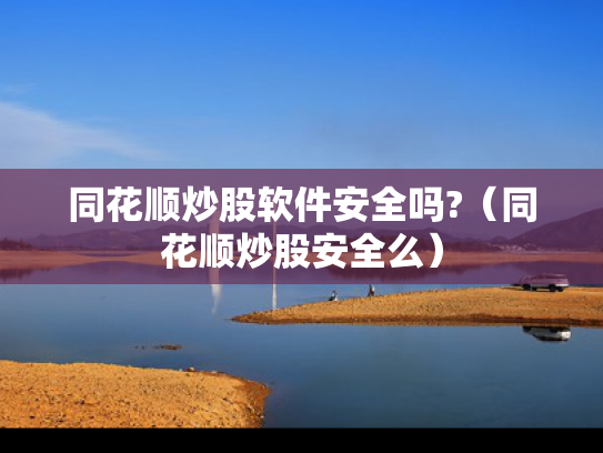 同花顺炒股软件安全吗?（同花顺炒股安全么）