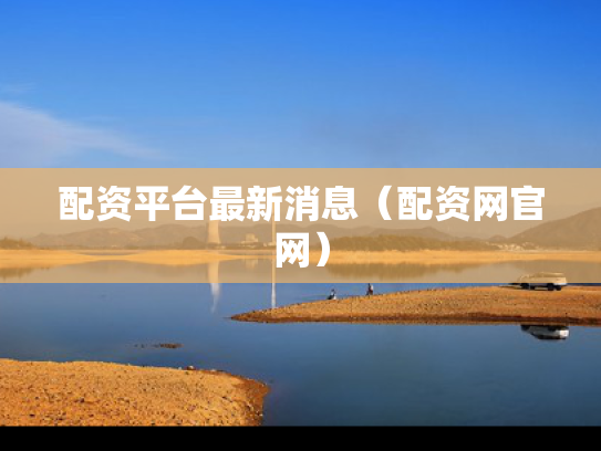 配资平台最新消息（配资网官网）