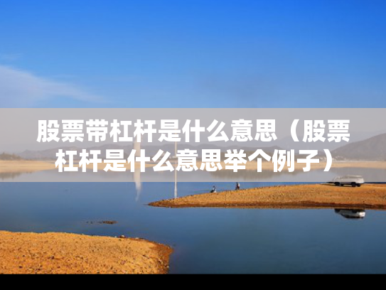 股票带杠杆是什么意思（股票杠杆是什么意思举个例子）