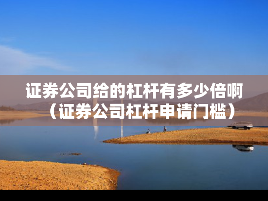 证券公司给的杠杆有多少倍啊（证券公司杠杆申请门槛）